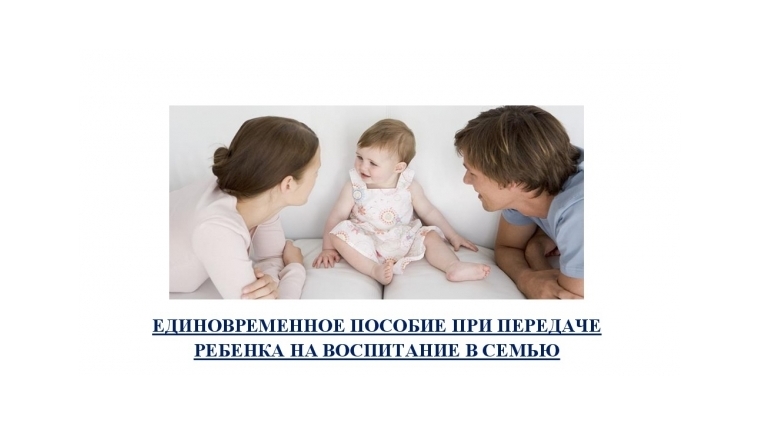 Единовременное пособие при передаче ребенка на воспитание в семью получили            105 семей Белгородской области.